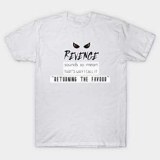 Funny Quotes - "Revenge" sounds so mean, that's why I call it "Returning the Favour" T-Shirt